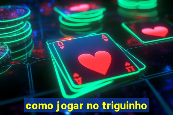 como jogar no triguinho